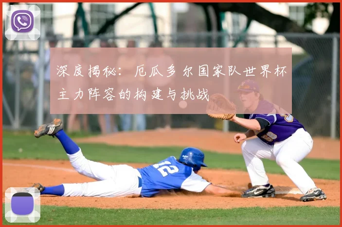 深度揭秘：厄瓜多尔国家队世界杯主力阵容的构建与挑战