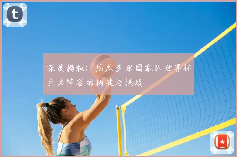 深度揭秘:厄瓜多尔国家队世界杯主力阵容的构建与挑战